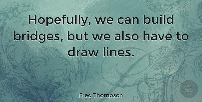 Fred Thompson Quote About Bridges, Lines, Draws: Hopefully We Can Build Bridges...