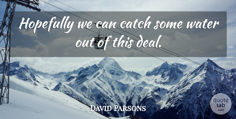David Parsons Quote About Catch, Hopefully, Water: Hopefully We Can Catch Some...