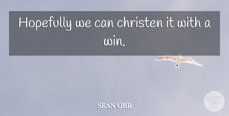 Sean Orr Quote About Hopefully: Hopefully We Can Christen It...