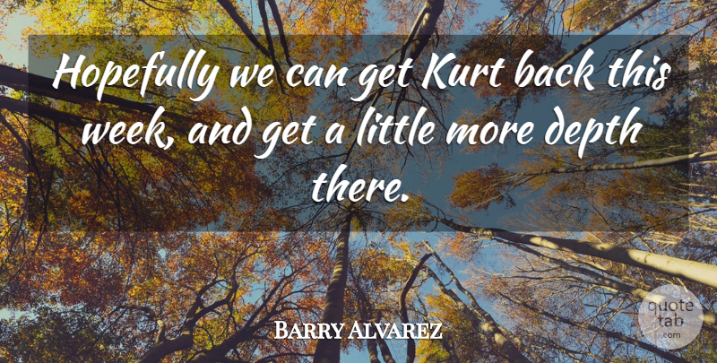 Barry Alvarez Quote About Depth, Hopefully, Kurt: Hopefully We Can Get Kurt...