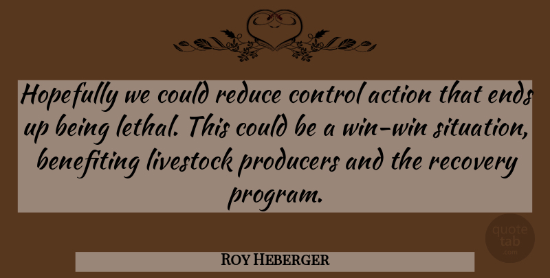 Roy Heberger Quote About Action, Control, Ends, Hopefully, Livestock: Hopefully We Could Reduce Control...