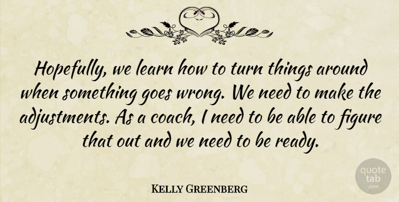 Kelly Greenberg Quote About Figure, Goes, Learn, Turn: Hopefully We Learn How To...