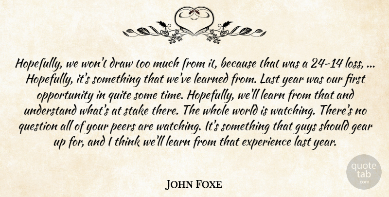John Foxe Quote About Draw, Experience, Gear, Guys, Last: Hopefully We Wont Draw Too...