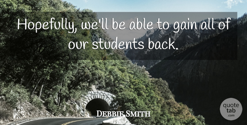 Debbie Smith Quote About Gain, Students: Hopefully Well Be Able To...