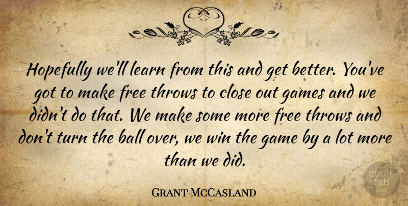 Grant McCasland Quote About Ball, Close, Free, Games, Hopefully: Hopefully Well Learn From This...