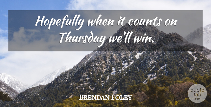 Brendan Foley Quote About Counts, Hopefully, Thursday: Hopefully When It Counts On...