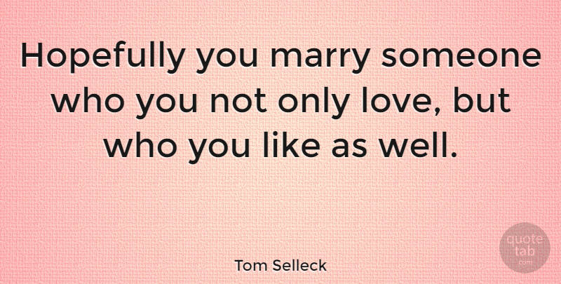 Tom Selleck Quote About Wells, Hopefully, Only Love: Hopefully You Marry Someone Who...