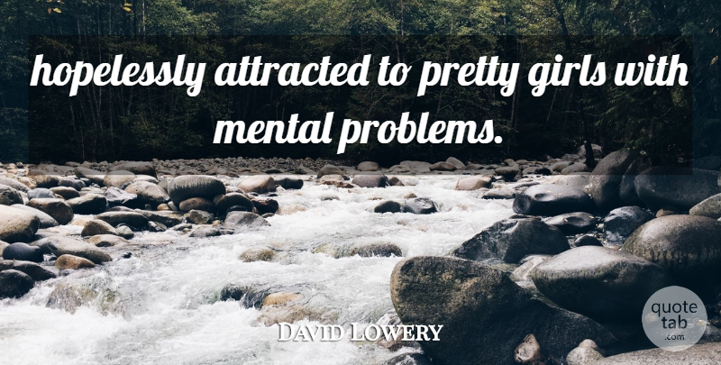 David Lowery Quote About Attracted, Girls, Hopelessly, Mental: Hopelessly Attracted To Pretty Girls...