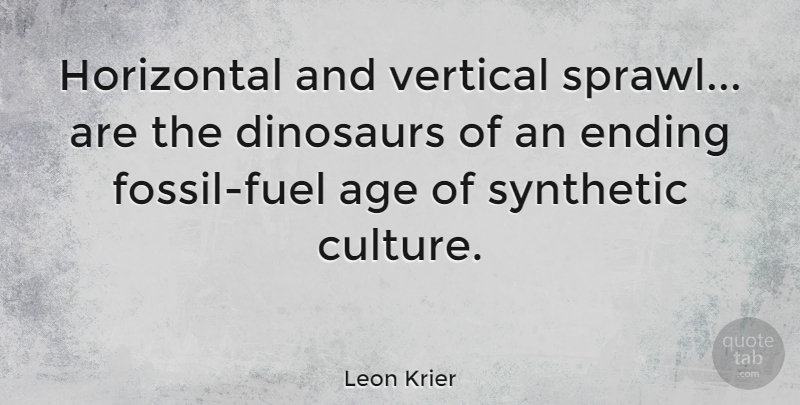 Leon Krier Quote About Age, Fuel, Dinosaurs: Horizontal And Vertical Sprawl Are...