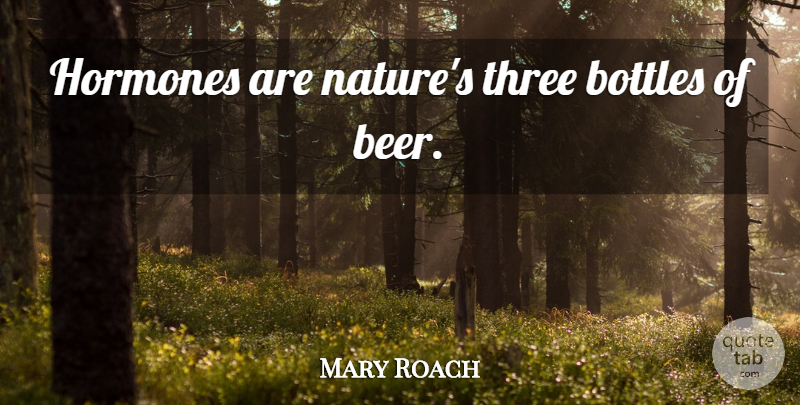 Mary Roach Quote About Beer, Bottles, Three: Hormones Are Natures Three Bottles...