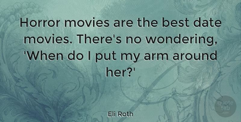Eli Roth Quote About Arm, Best, Date, Horror, Movies: Horror Movies Are The Best...