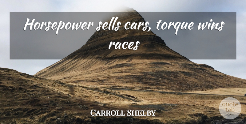 Carroll Shelby Quote About Winning, Race, Car: Horsepower Sells Cars Torque Wins...
