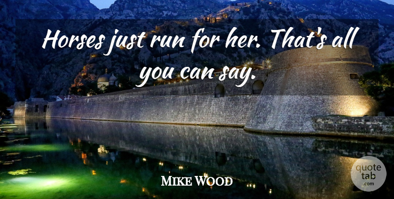 Mike Wood Quote About Horses, Run: Horses Just Run For Her...