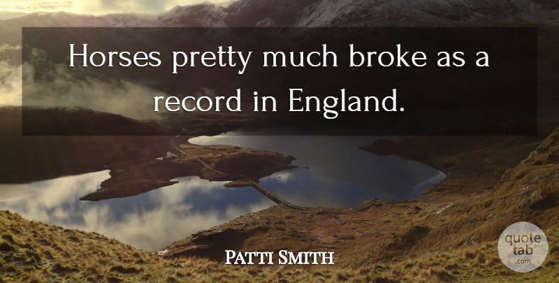 Patti Smith Quote About Beauty, Horse, England: Horses Pretty Much Broke As...