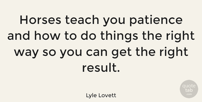 Lyle Lovett Quote About Horse, Way, Results: Horses Teach You Patience And...