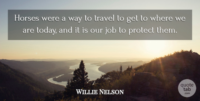 Willie Nelson Quote About Horse, Today, Protect: Horses Were A Way To...