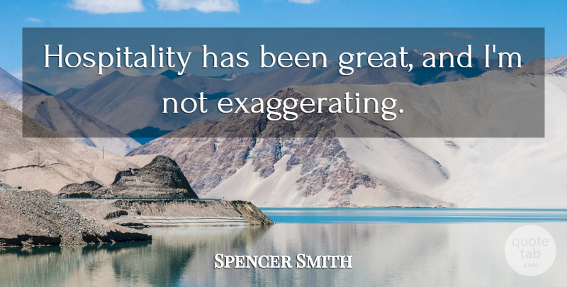 Spencer Smith Quote About undefined: Hospitality Has Been Great And...