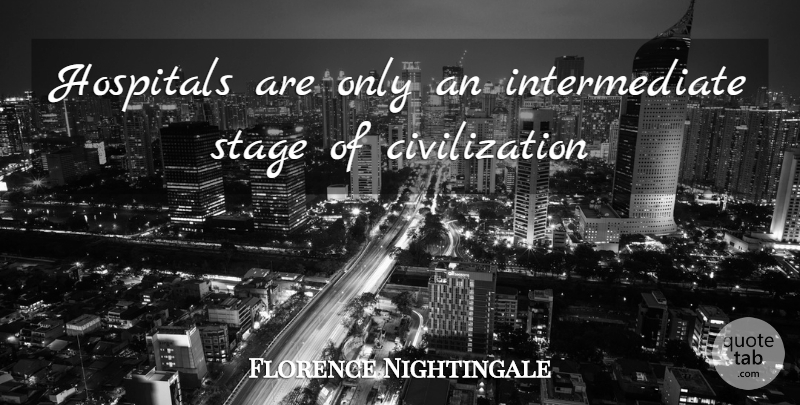 Florence Nightingale Quote About Nursing, Civilization, Stage: Hospitals Are Only An Intermediate...