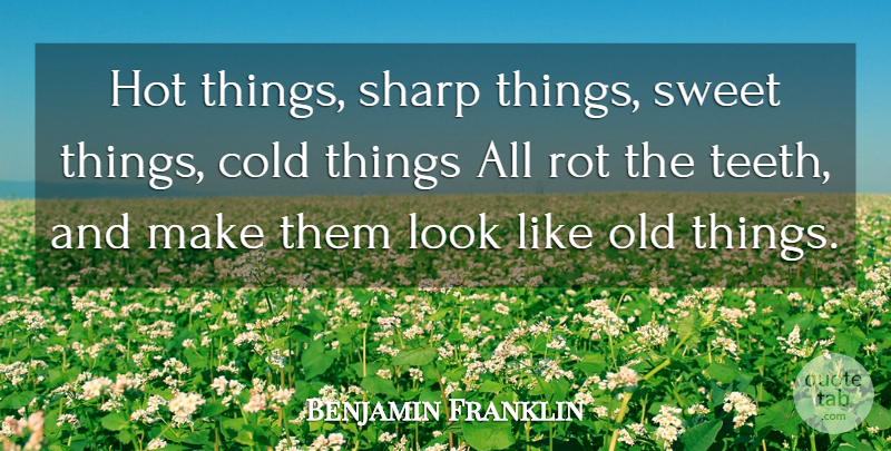 Benjamin Franklin Quote About Sweet, Health, Old Things: Hot Things Sharp Things Sweet...