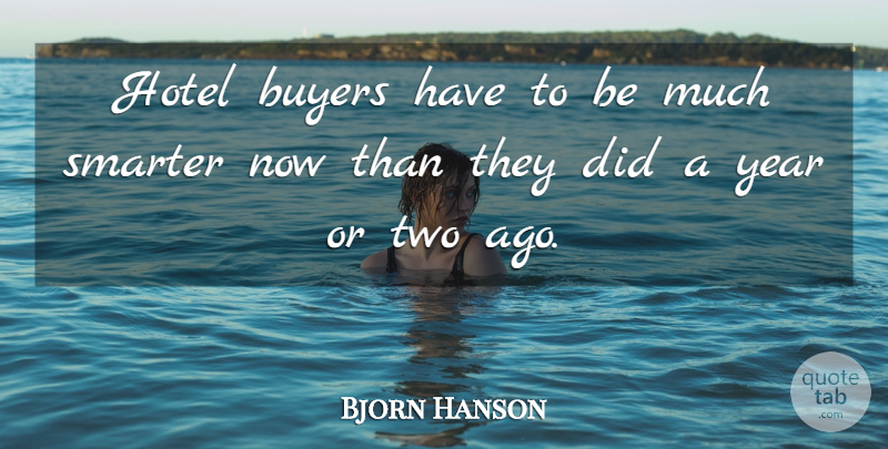 Bjorn Hanson Quote About Buyers, Hotel, Smarter, Year: Hotel Buyers Have To Be...