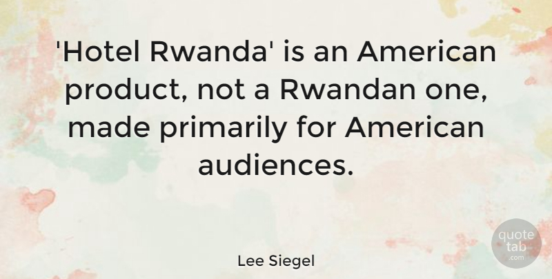 Lee Siegel Quote About Primarily: Hotel Rwanda Is An American...