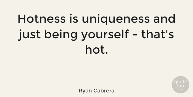 Ryan Cabrera Quote About Being Yourself, Just Being, Hot: Hotness Is Uniqueness And Just...