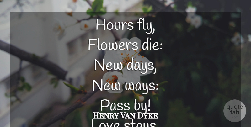 Henry Van Dyke Quote About Life, Flower, New Day: Hours Fly Flowers Die New...