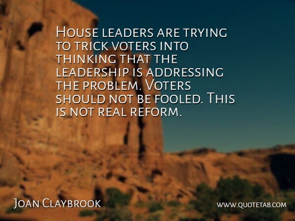 Joan Claybrook Quote About Addressing, House, Leaders, Leadership, Thinking: House Leaders Are Trying To...
