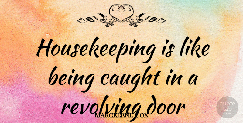 Marcelene Cox Quote About Caught, Door, Revolving: Housekeeping Is Like Being Caught...