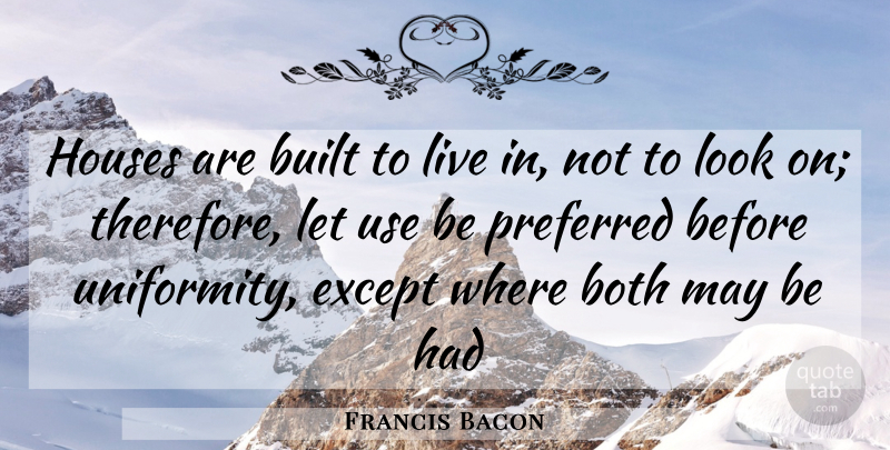 Francis Bacon Quote About Both, Built, Except, Houses, Preferred: Houses Are Built To Live...
