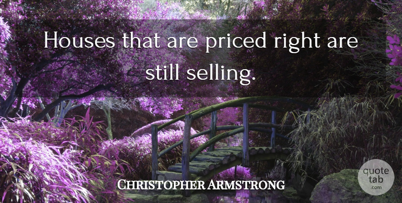 Christopher Armstrong Quote About Houses: Houses That Are Priced Right...