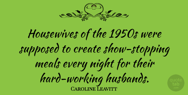 Caroline Leavitt Quote About Husband, Hard Work, Night: Housewives Of The 1950s Were...