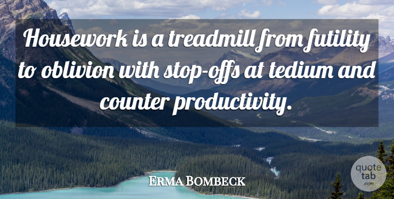 Erma Bombeck Quote About Memorable, Futility Of Life, Terrorism: Housework Is A Treadmill From...