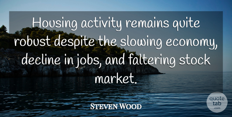 Steven Wood Quote About Activity, Decline, Despite, Housing, Quite: Housing Activity Remains Quite Robust...