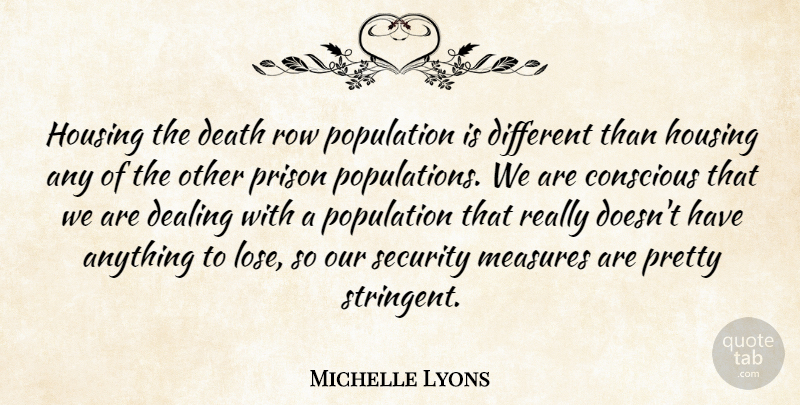Michelle Lyons Quote About Conscious, Dealing, Death, Housing, Measures: Housing The Death Row Population...