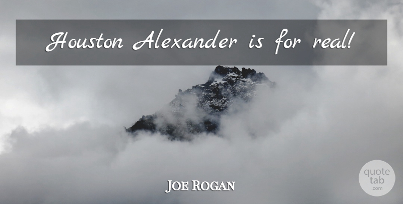 Joe Rogan Quote About Real, Houston: Houston Alexander Is For Real...