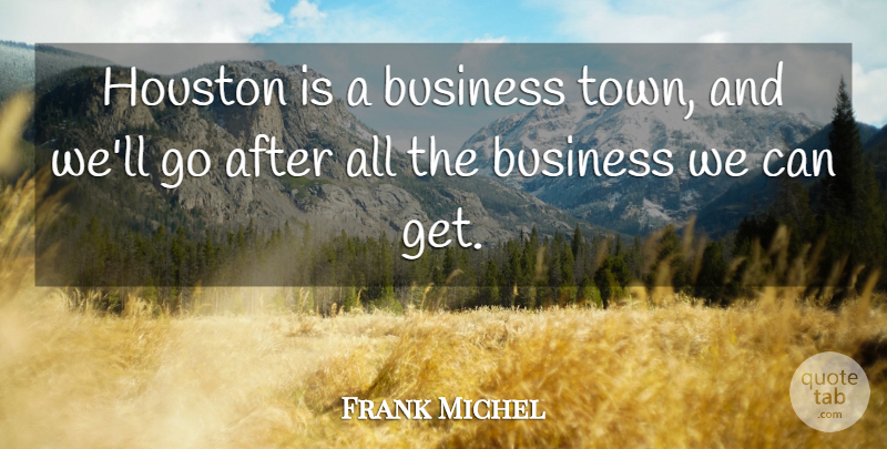 Frank Michel Quote About Business, Houston: Houston Is A Business Town...