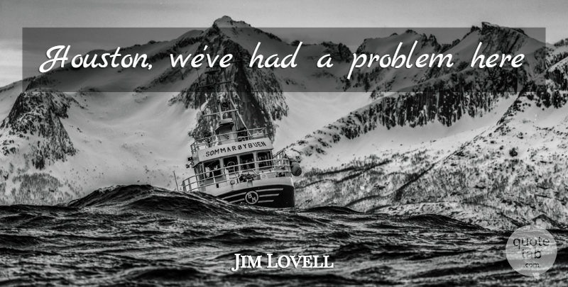 Jim Lovell Quote About Houston, Problem: Houston Weve Had A Problem...