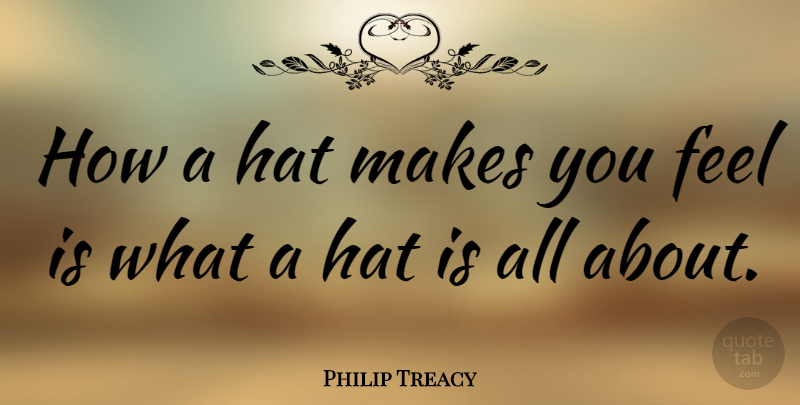 Philip Treacy Quote About Hats, Feels: How A Hat Makes You...