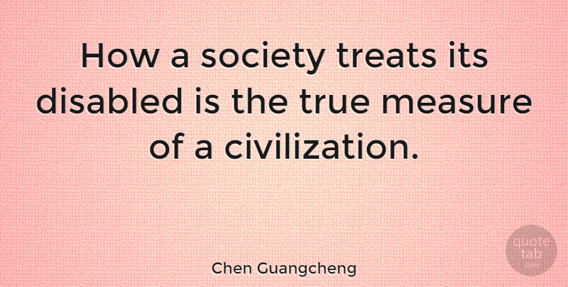 Chen Guangcheng Quote About Civilization, Treats, Disabled: How A Society Treats Its...