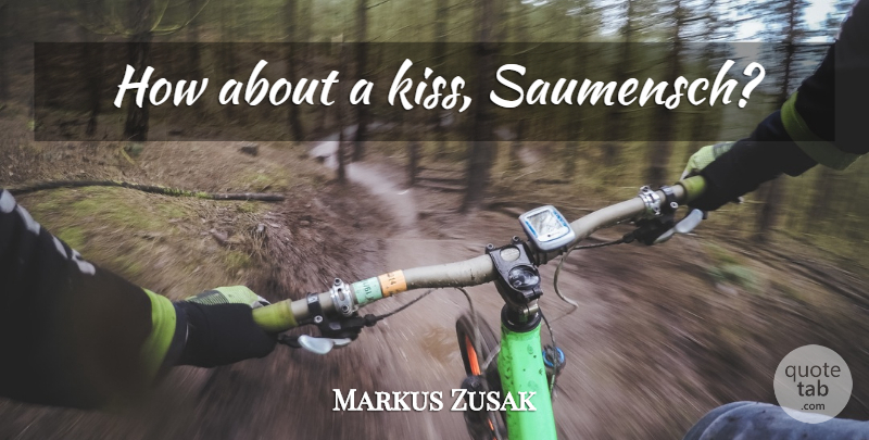 Markus Zusak Quote About Kissing: How About A Kiss Saumensch...