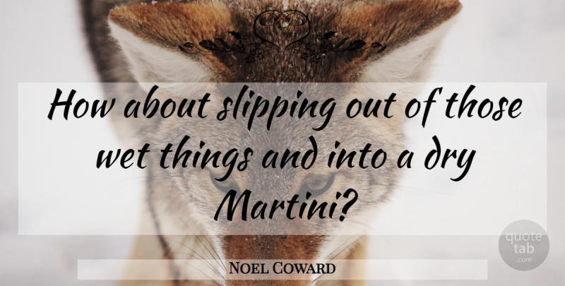 Noel Coward Quote About Slipping, Dry, Culinary: How About Slipping Out Of...