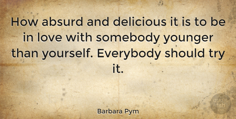 Barbara Pym Quote About Inspirational Love, Trying, Absurd: How Absurd And Delicious It...