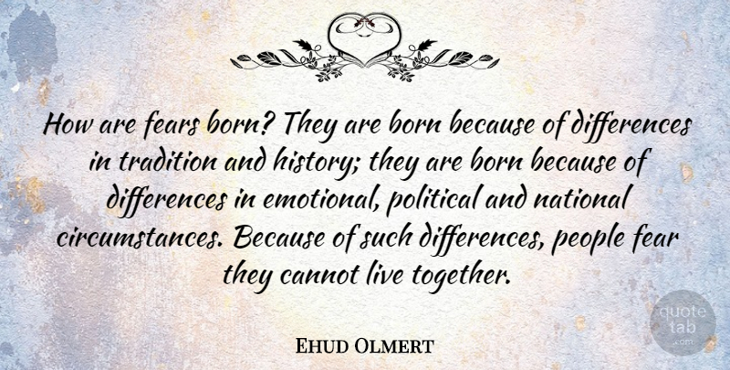 Ehud Olmert Quote About Emotional, Differences, People: How Are Fears Born They...