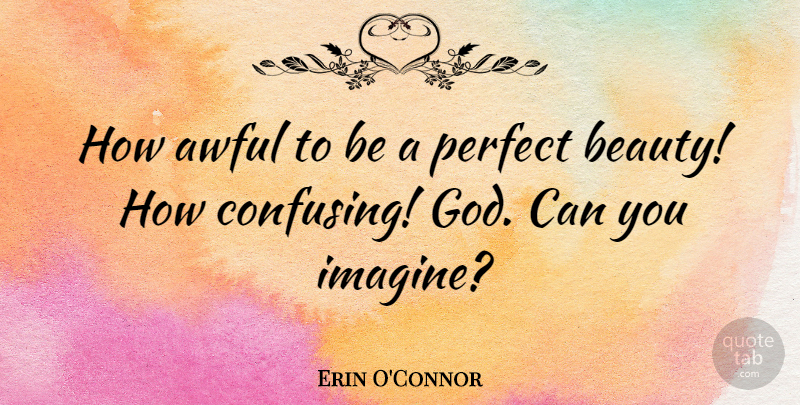 Erin O'Connor Quote About Perfect, Confusing, Awful: How Awful To Be A...