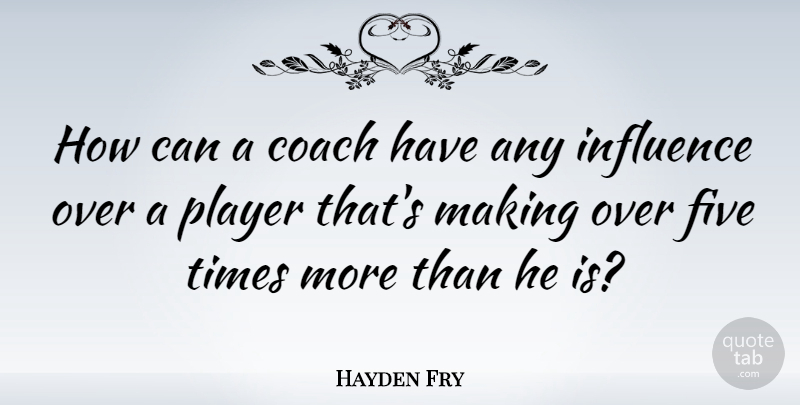 Hayden Fry Quote About Player, Influence, Coaches: How Can A Coach Have...