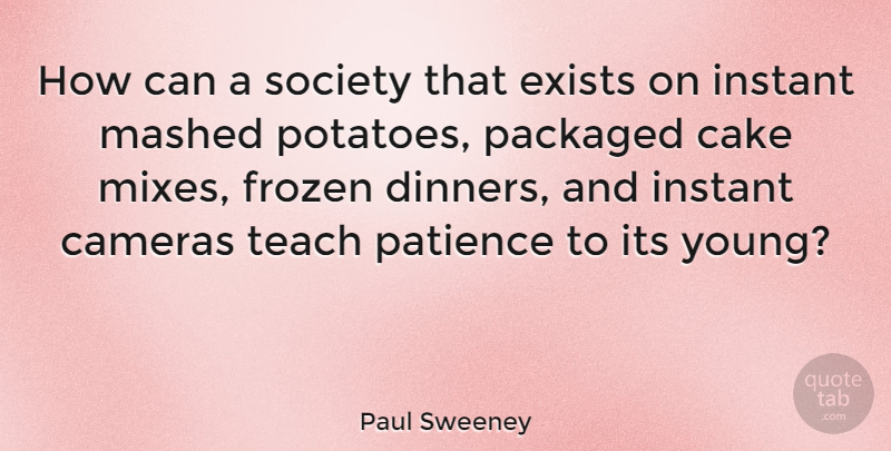 Paul Sweeney Quote About Cameras, Exists, Frozen, Instant, Packaged: How Can A Society That...