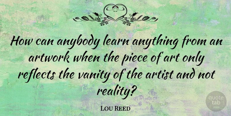 Lou Reed Quote About Art, Reality, Vanity: How Can Anybody Learn Anything...
