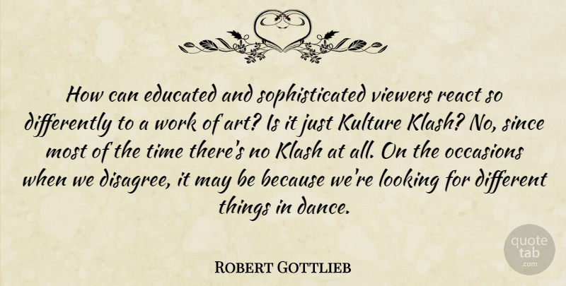 Robert Gottlieb Quote About Art, Educated, Looking, Occasions, React: How Can Educated And Sophisticated...