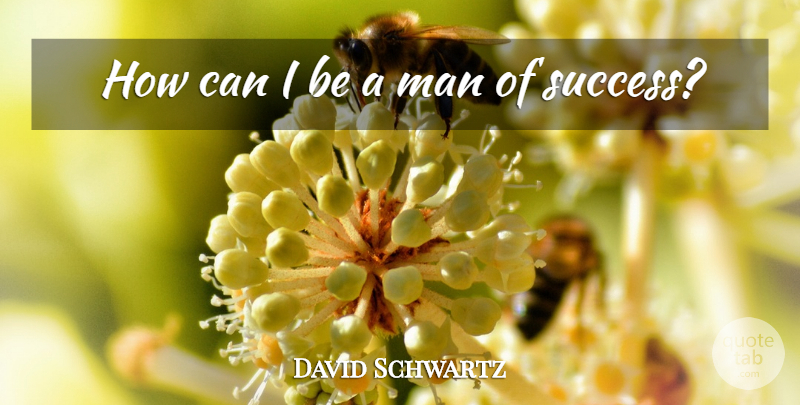 David Schwartz Quote About Man: How Can I Be A...